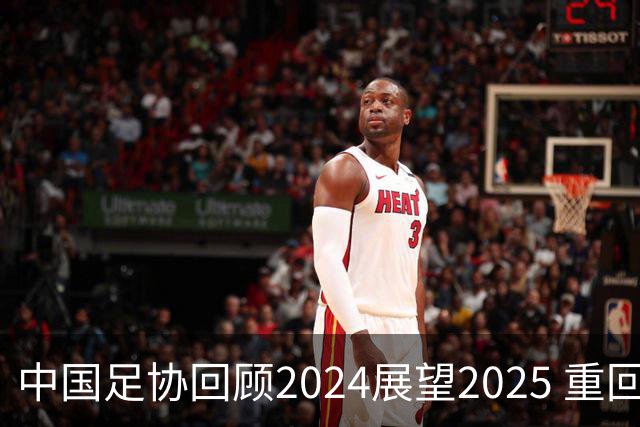 中国足协回顾2024展望2025 重回正轨重新出发