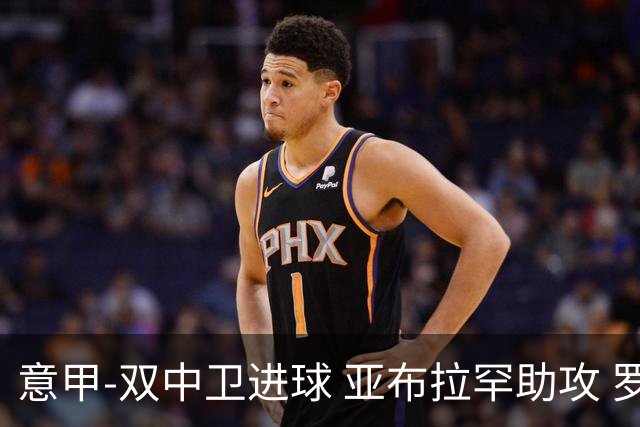 意甲-双中卫进球 亚布拉罕助攻 罗马2-0终结连败